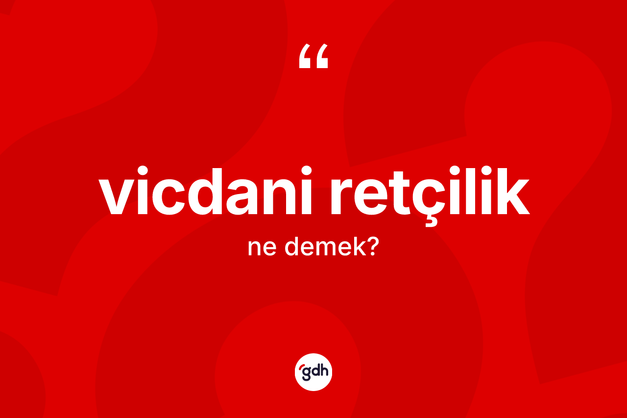 Vicdani retçilik kelimesinin anlamı nedir? Vicdani retçiliğin halk arasındaki kullanımı nasıldır?