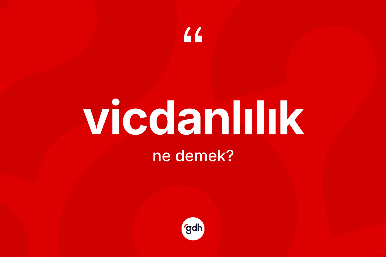 Vicdanlılık kelimesinin sözlükteki tanımı nedir? Vicdanlılığın TDK'ya göre anlamı nedir?