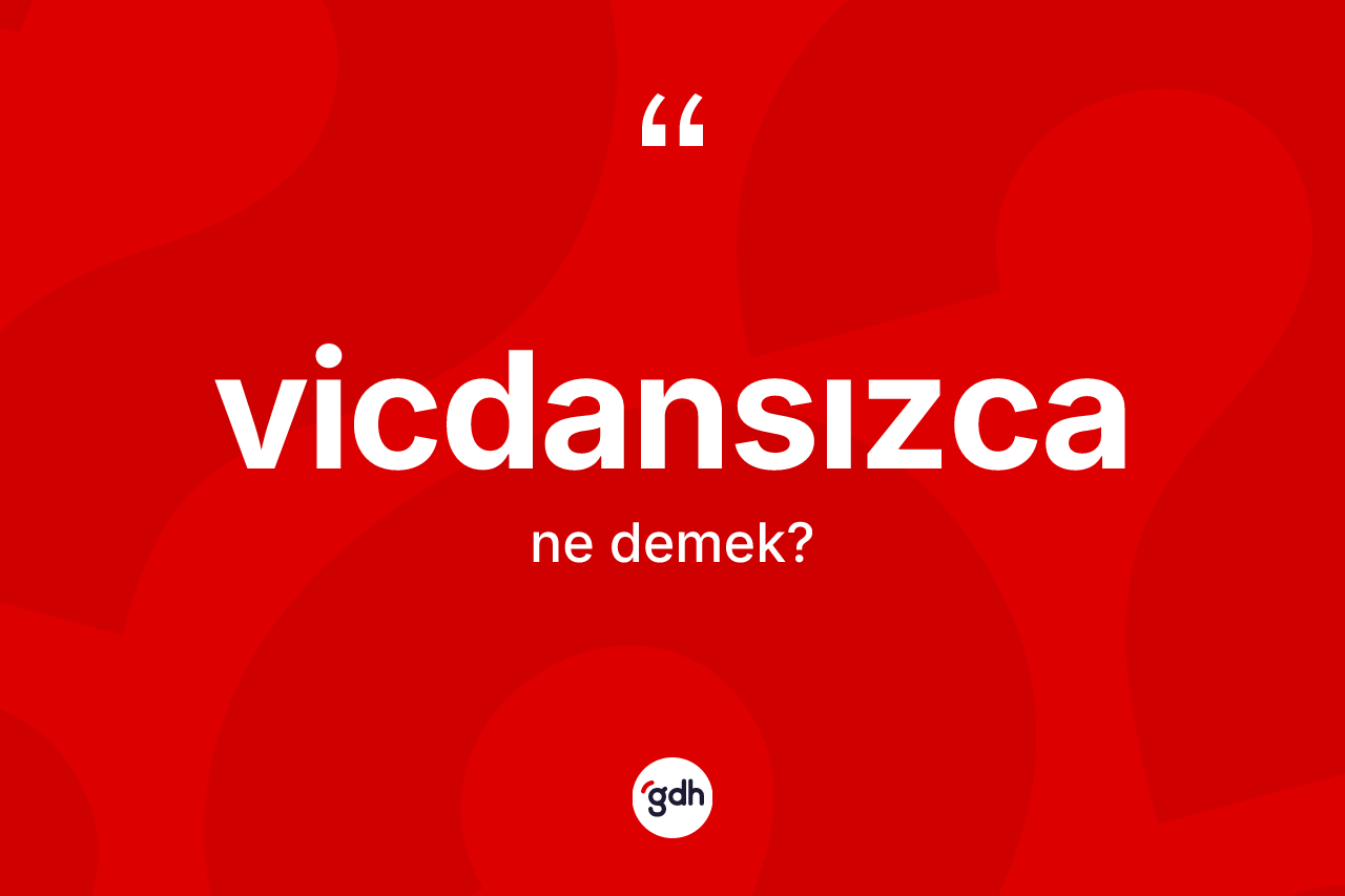 Vicdansızca ne demek? Vicdansızcanın TDK'ya göre anlamı nedir?