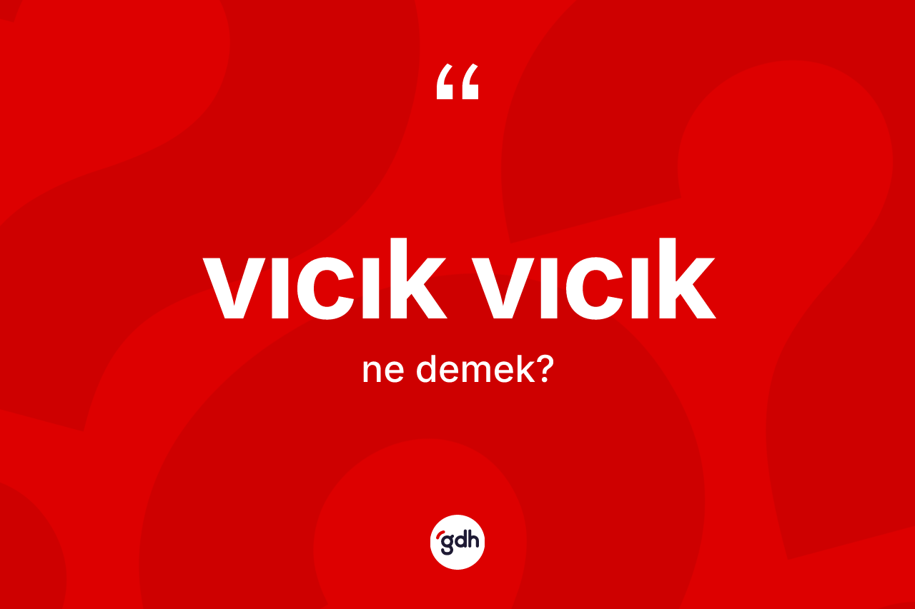 Vıcık vıcık kelimesinin sözlükteki tanımı nedir? Vıcık vıcığın halk arasındaki kullanımı nasıldır?
