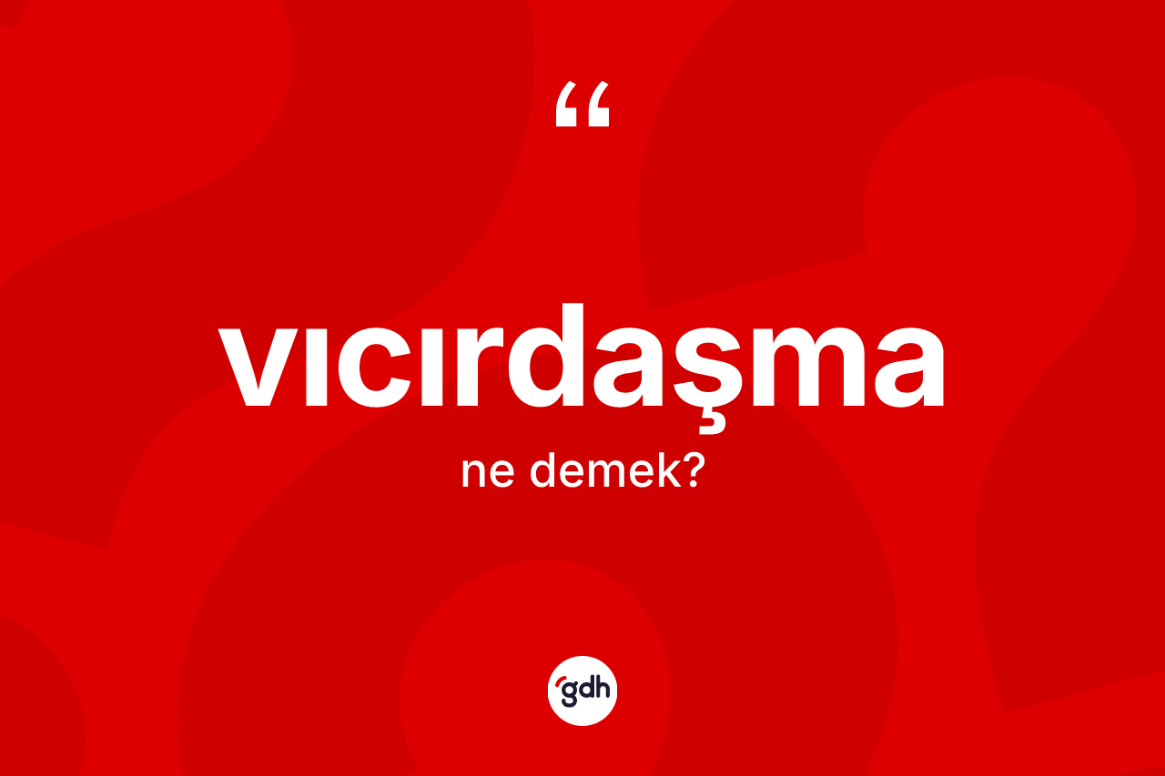 Vıcırdaşma kelimesinin sözlükteki tanımı nedir? Vıcırdaşmanın sözlükteki anlamı nedir?