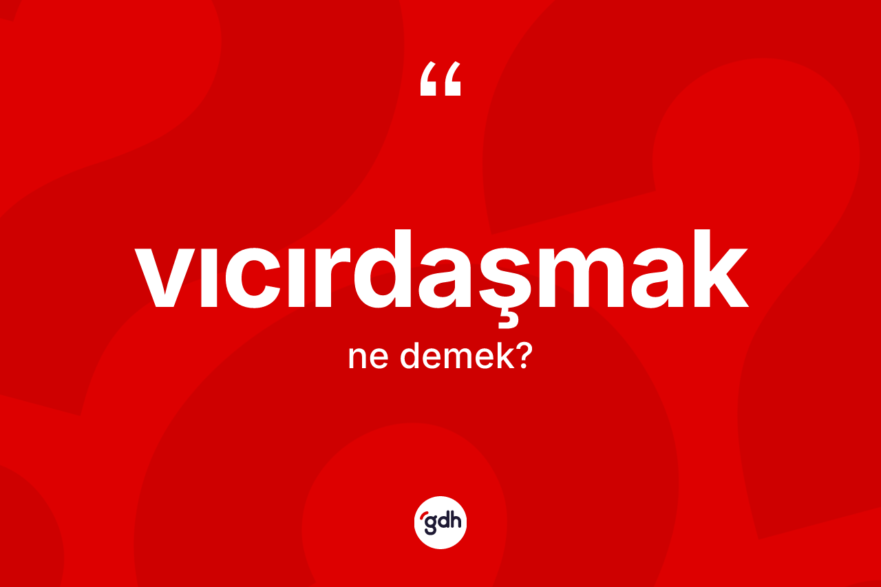 Vıcırdaşmak kelimesinin sözlükteki tanımı nedir? Vıcırdaşmağın TDK'ya göre anlamı nedir?