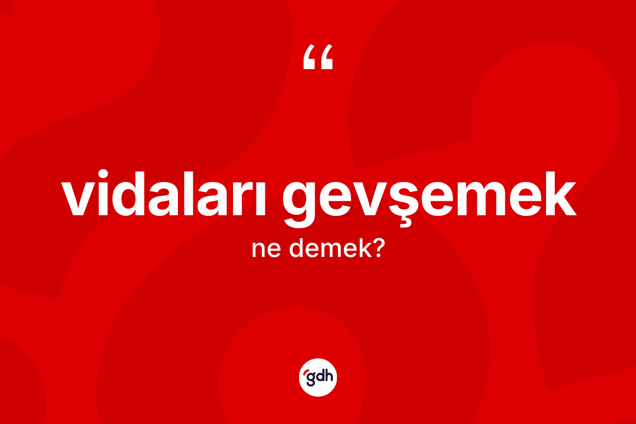 Vidaları gevşemek ifadesinin sözlükteki anlamı nedir? Vidaları gevşemek sözünün TDK açıklaması nedir?
