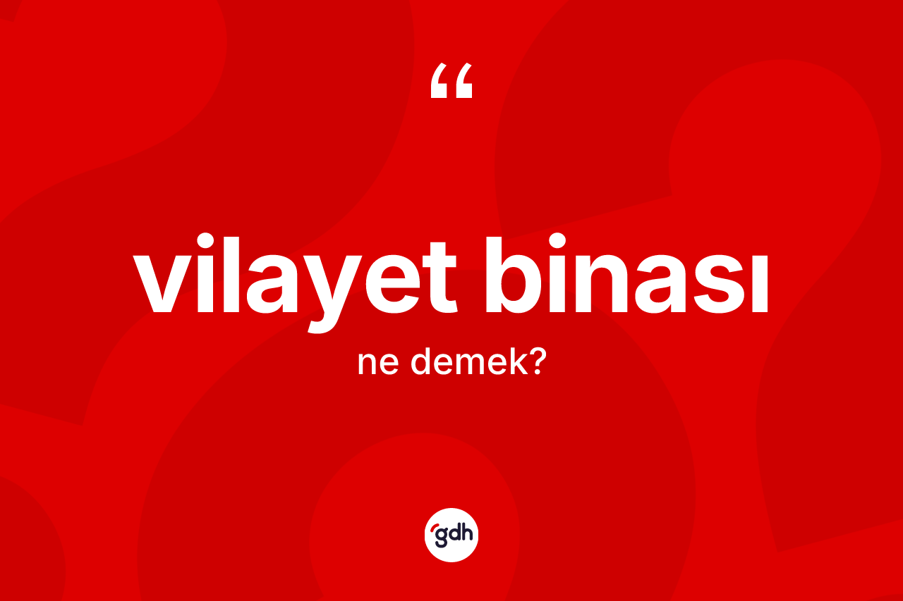 Vilayet binası ne demek? Vilayet binası kelimesinin kaç farklı anlamı var?
