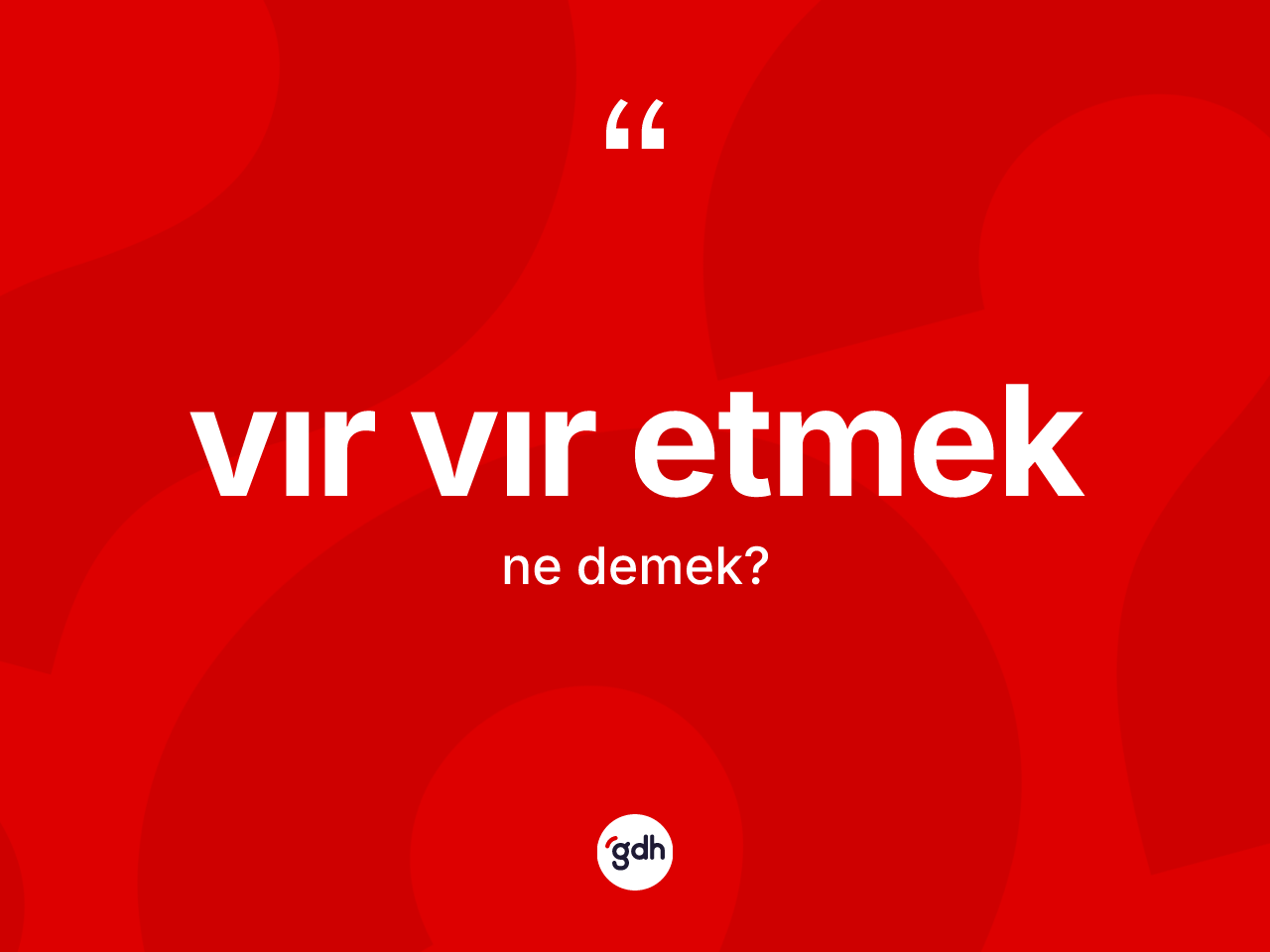 Vır vır etmek ifadesinin kısaca anlamı nedir? Vır vır etmek ifadesinin TDK anlamı nedir?