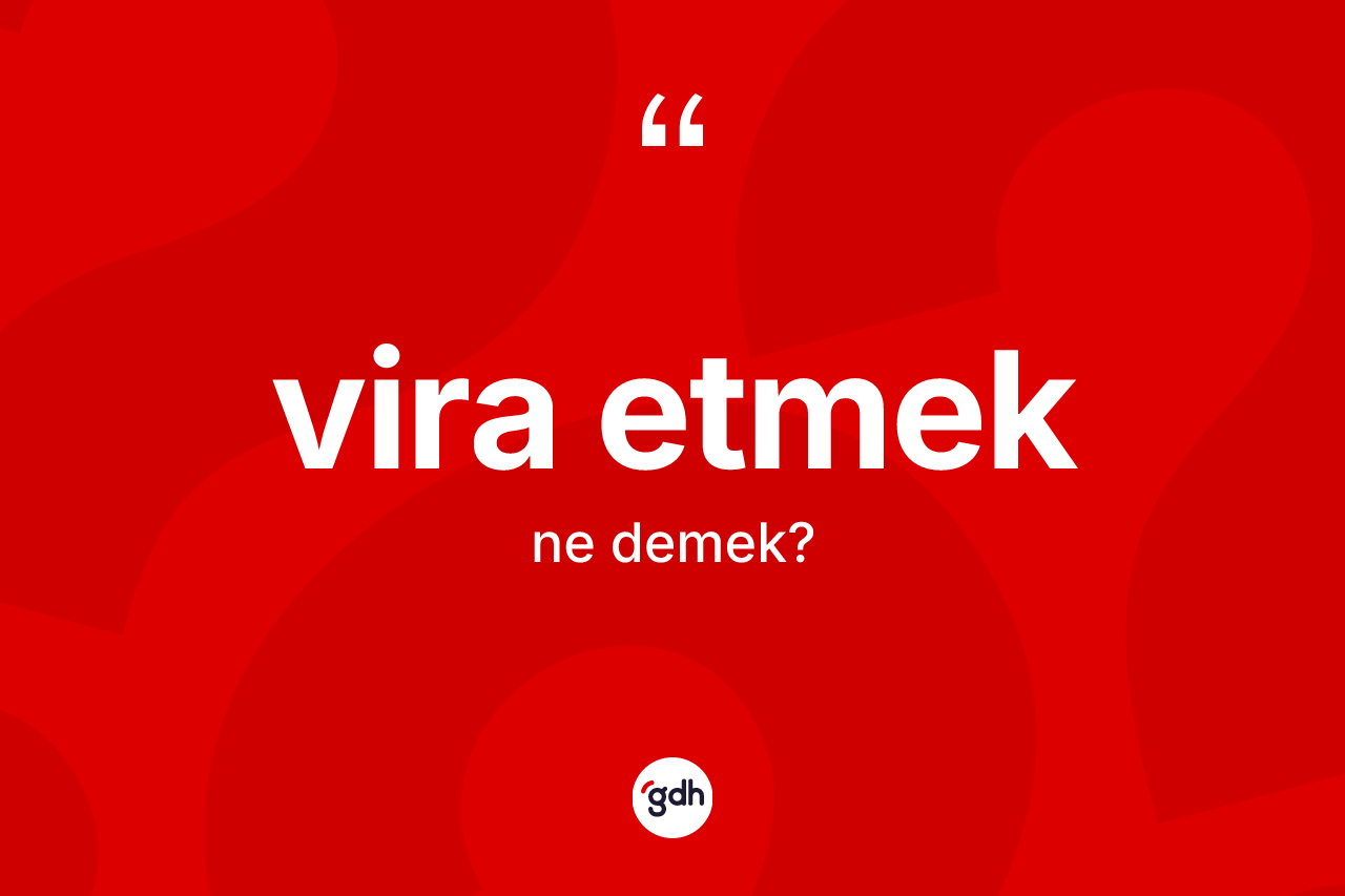 Vira etmek ifadesinin tanımı nedir? Vira etmek sözü nerede kullanılır?
