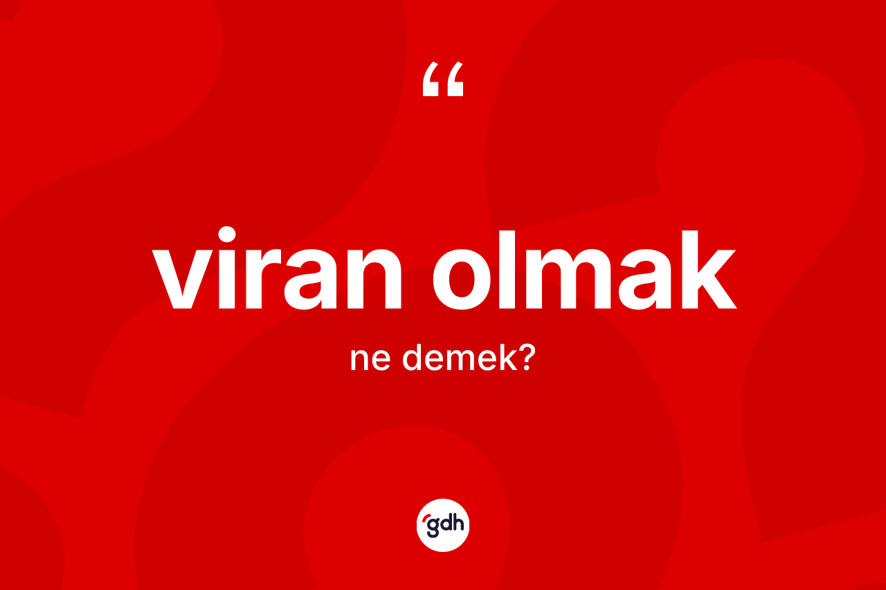 Viran olmak ifadesinin kısaca anlamı nedir? Viran olmak ifadesi nerede kullanılır?