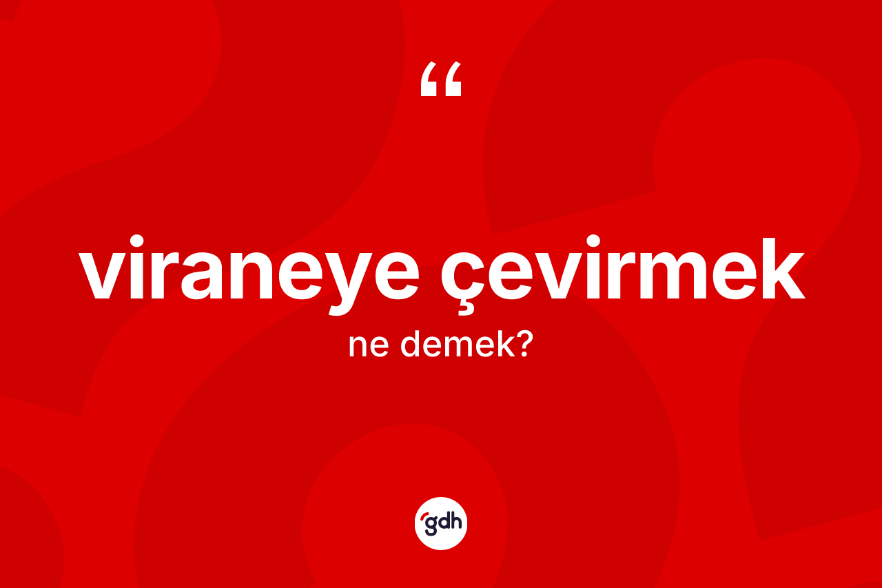 Viraneye çevirmek ifadesinin sözlükteki anlamı nedir? Viraneye çevirmek ifadesi hangi durumlarda kullanılır