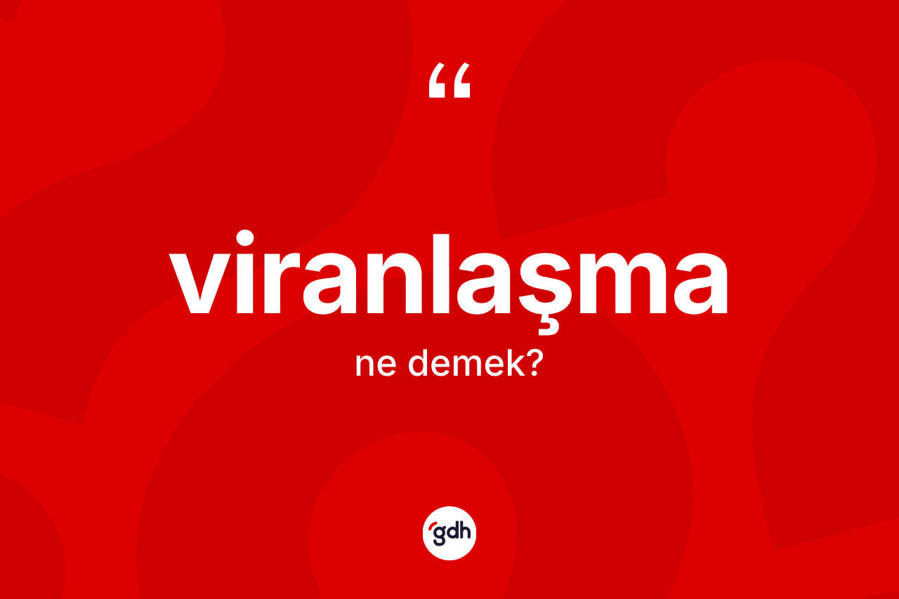 Viranlaşma kelimesi ne demek? Viranlaşmanın TDK'ya göre anlamı nedir?