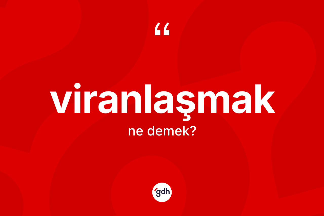 Viranlaşmak kelimesinin tanımı nedir? Viranlaşmak kelimesinin TDK'ya göre açıklaması nedir?