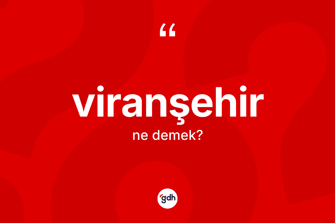 Viranşehir kelimesi nedir? Viranşehir kelimesinin özellikleri nelerdir?