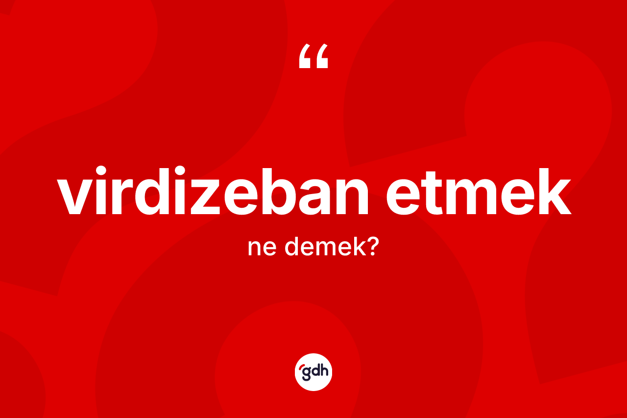Virdizeban etmek sözü nedir? Virdizeban etmek sözünün TDK anlamı nedir?