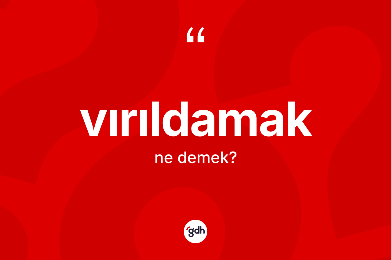 Vırıldamak kelimesinin anlamı nedir? Vırıldamak kelimesinin TDK anlamı nedir?