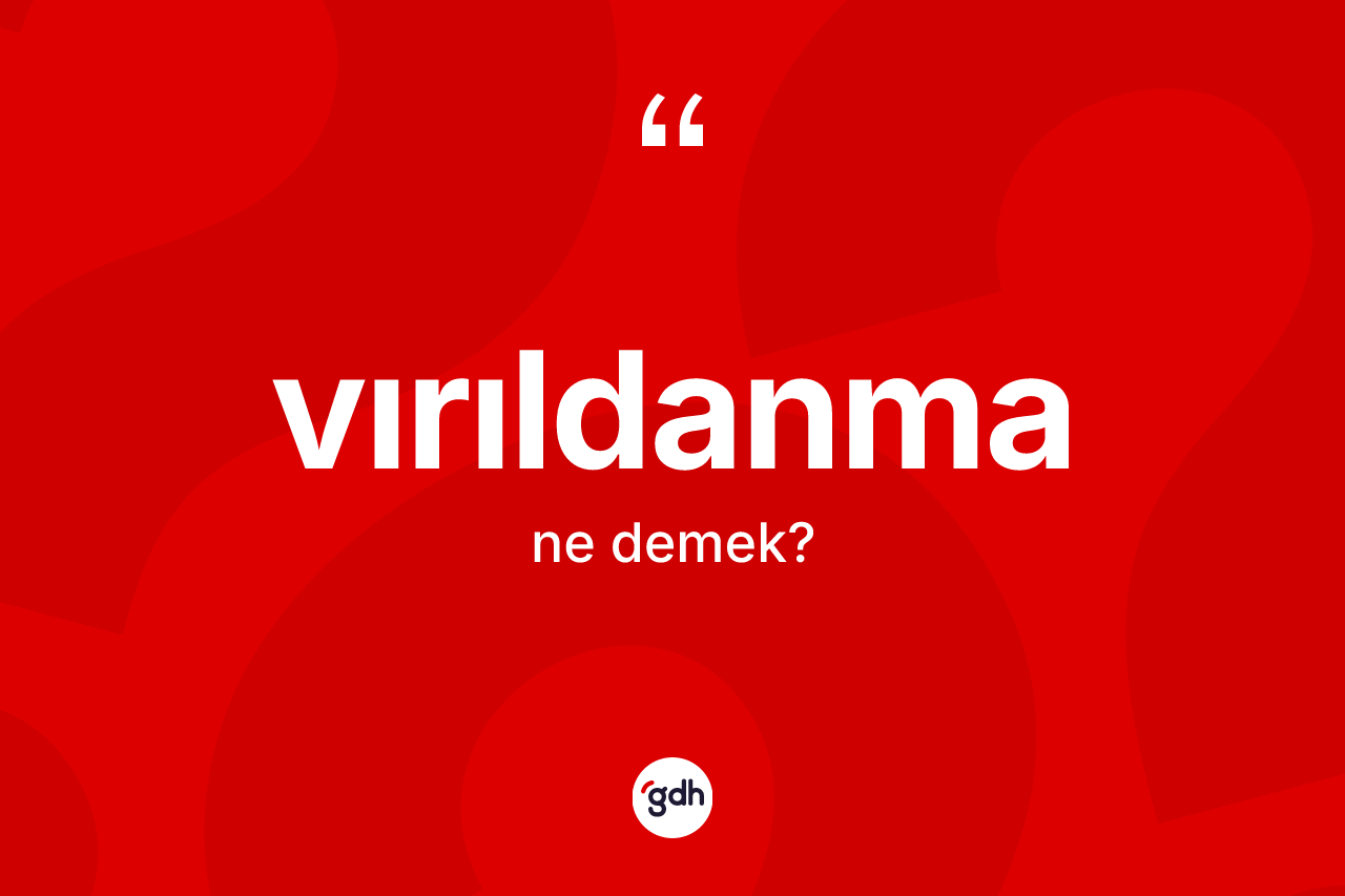 Vırıldanma kelimesinin anlamı nedir? Vırıldanmanın TDK'ya göre anlamı nedir?