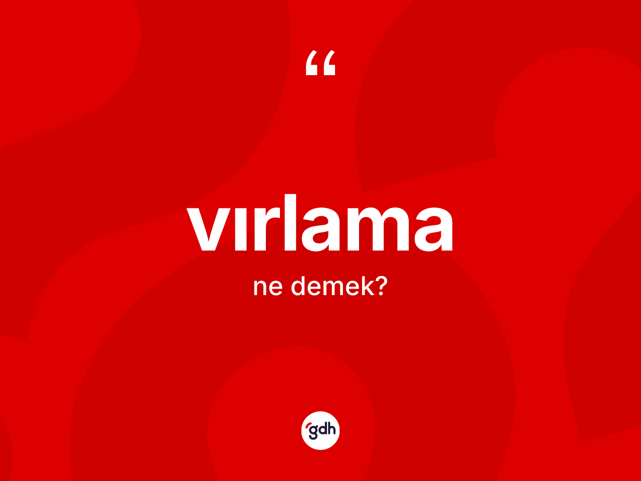 Vırlama kelimesinin anlamı nedir? Vırlama kelimesinin özellikleri nelerdir?