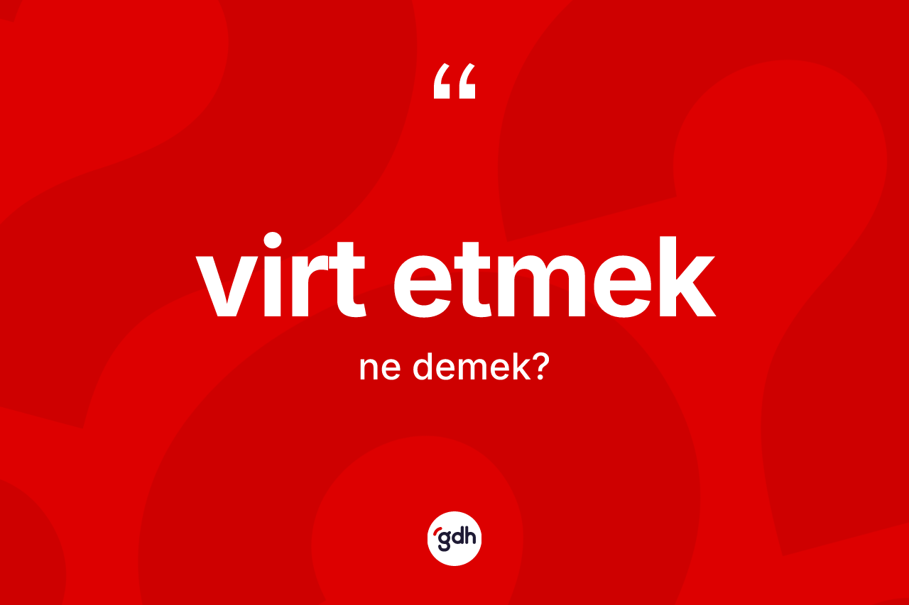 Virt etmek ifadesinin kısaca tanımı nedir? Virt etmek sözünün TDK anlamı nedir?