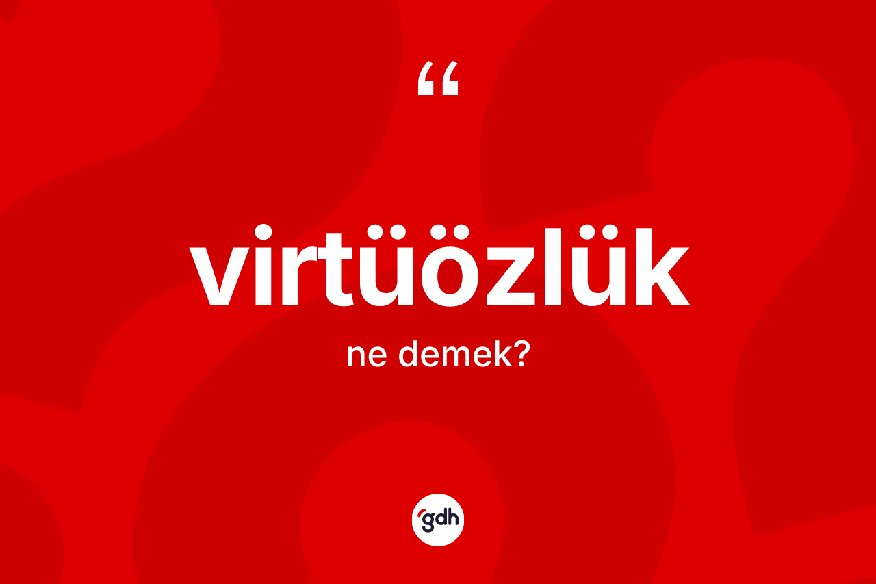 Virtüözlük kelimesi ne anlama gelir? Virtüözlüğün TDK'ya göre anlamı nedir?