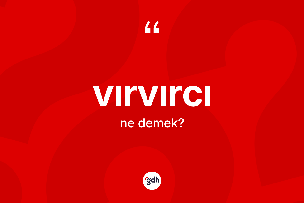 Vırvırcı nedir? Vırvırcının TDK'ya göre anlamı nedir?
