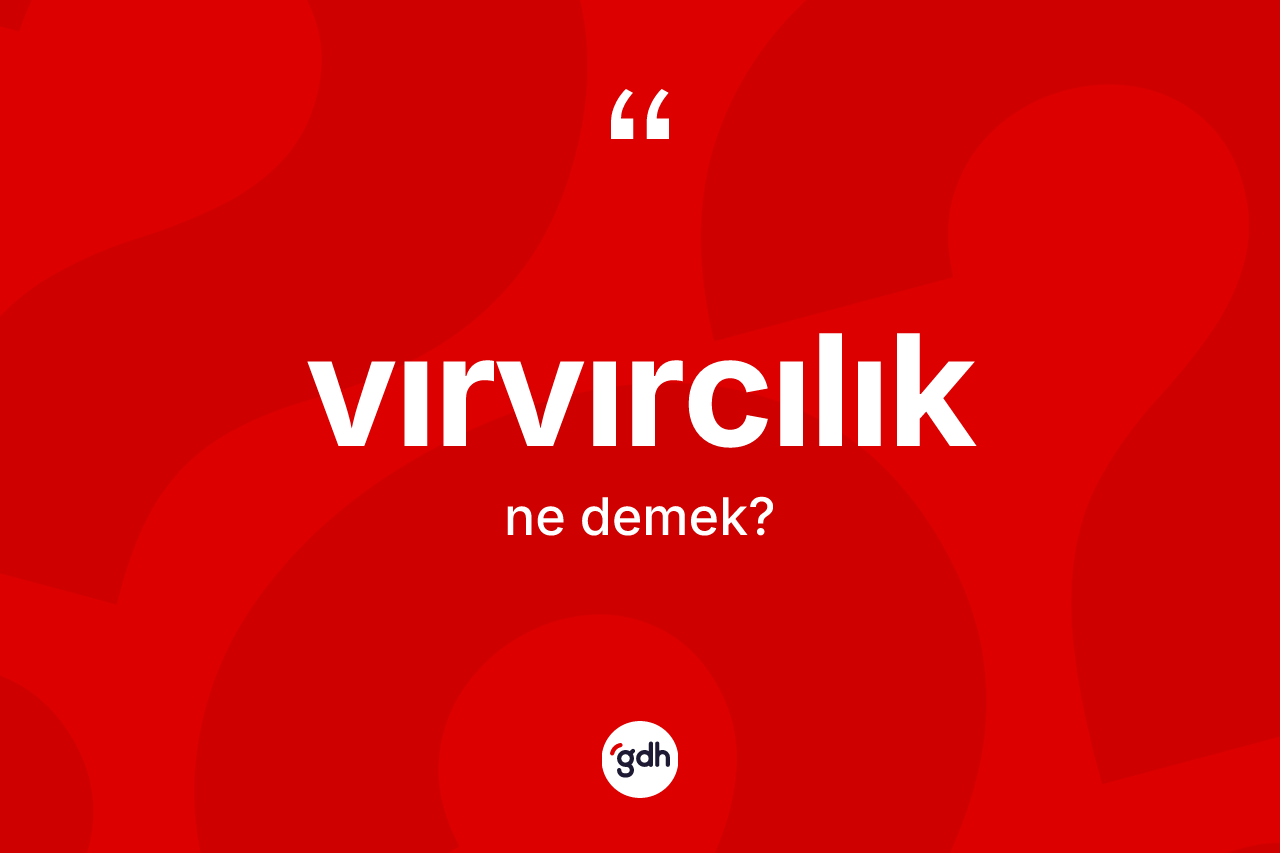 Vırvırcılık kelimesi ne demek? Vırvırcılığın halk arasındaki kullanımı nasıldır?
