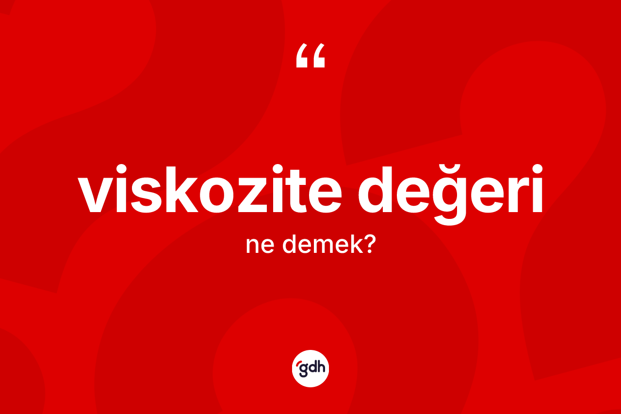 Viskozite değeri kelimesinin tanımı nedir? Viskozite değerinin TDK'ya göre anlamı nedir?