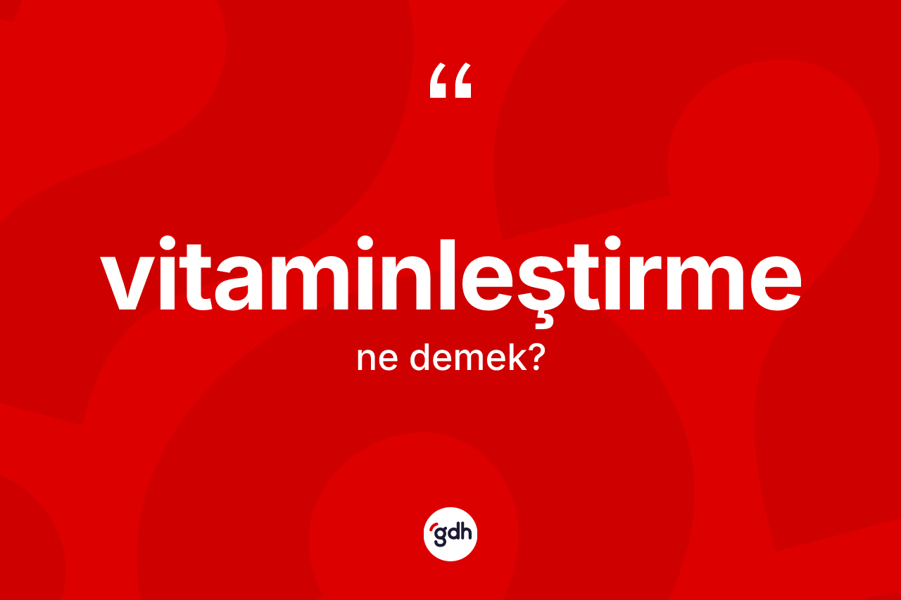 Vitaminleştirme kelimesi ne anlama gelir? Vitaminleştirmenin TDK'ya göre anlamı nedir?