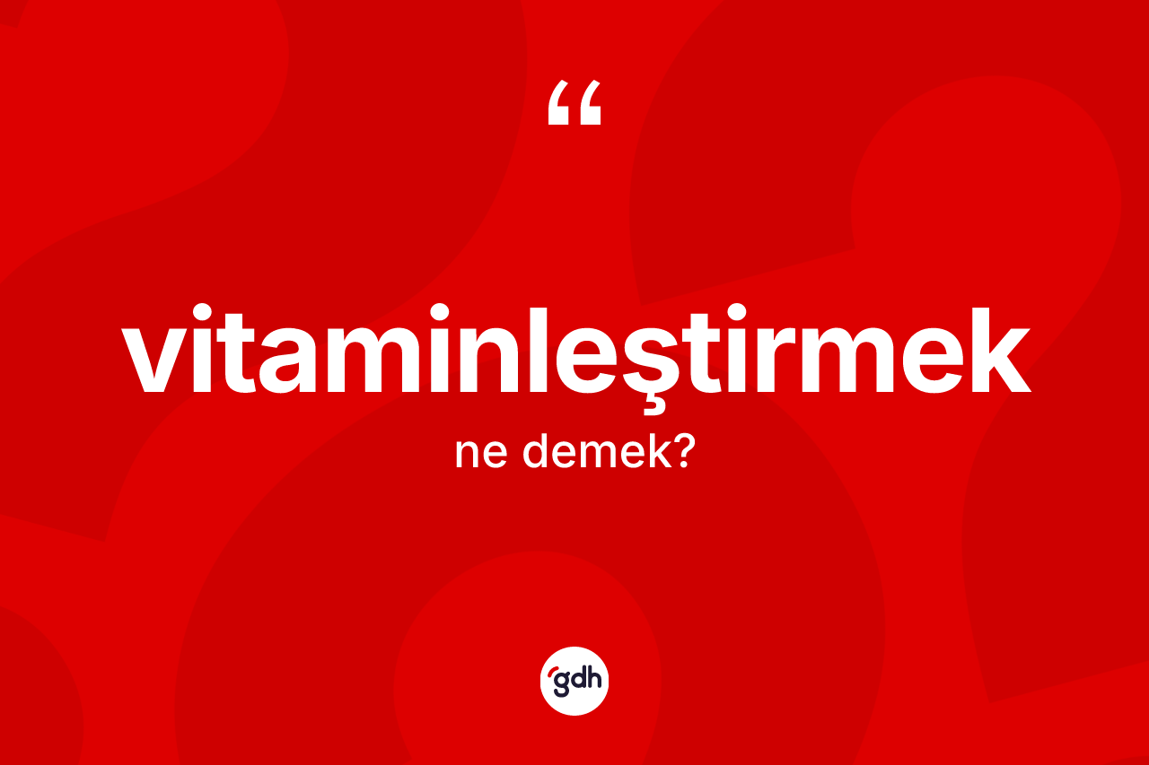 Vitaminleştirmek ne anlama gelir? Vitaminleştirmek kelimesinin özellikleri nelerdir?
