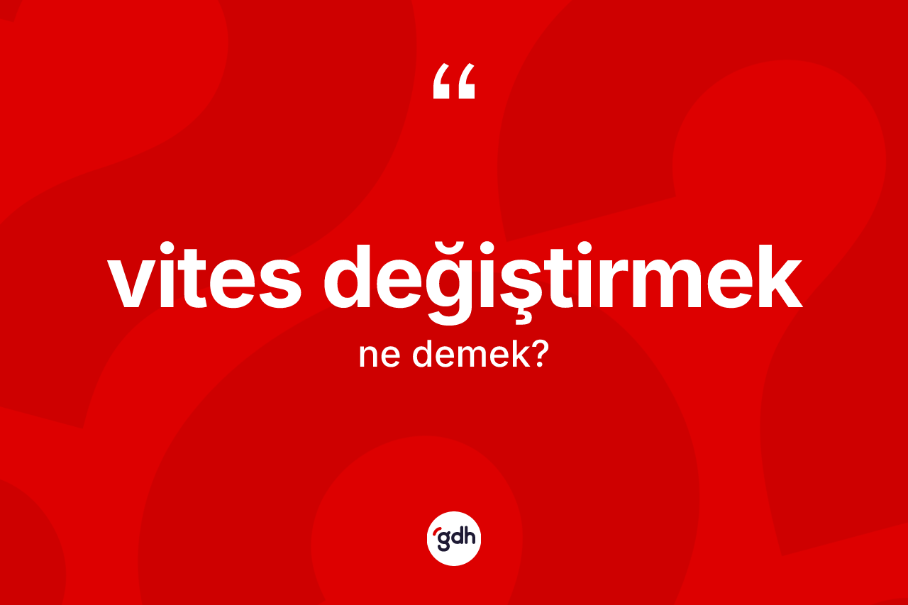 Vites değiştirmek sözü nedir? Vites değiştirmek ifadesinin TDK'ya göre anlamı nedir?