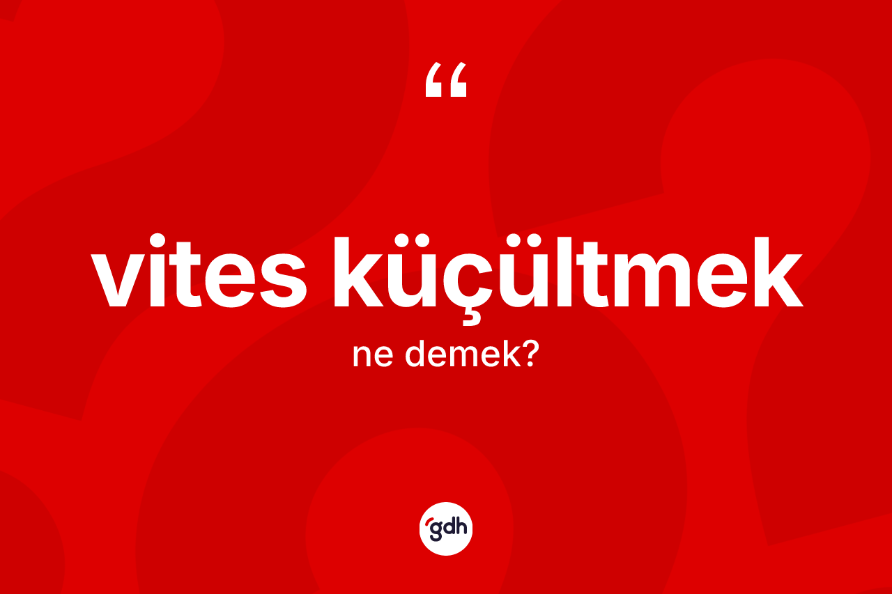 Vites küçültmek ifadesinin tanımı nedir? Vites küçültmek ifadesi hangi durumlarda kullanılır?