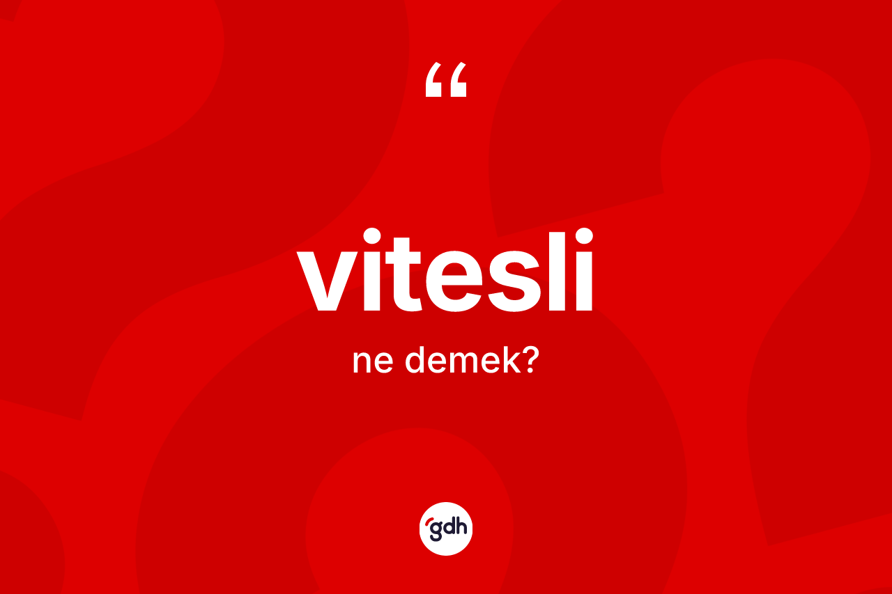 Vitesli kelimesi ne demek? Viteslinin sözlükteki anlamı nedir?