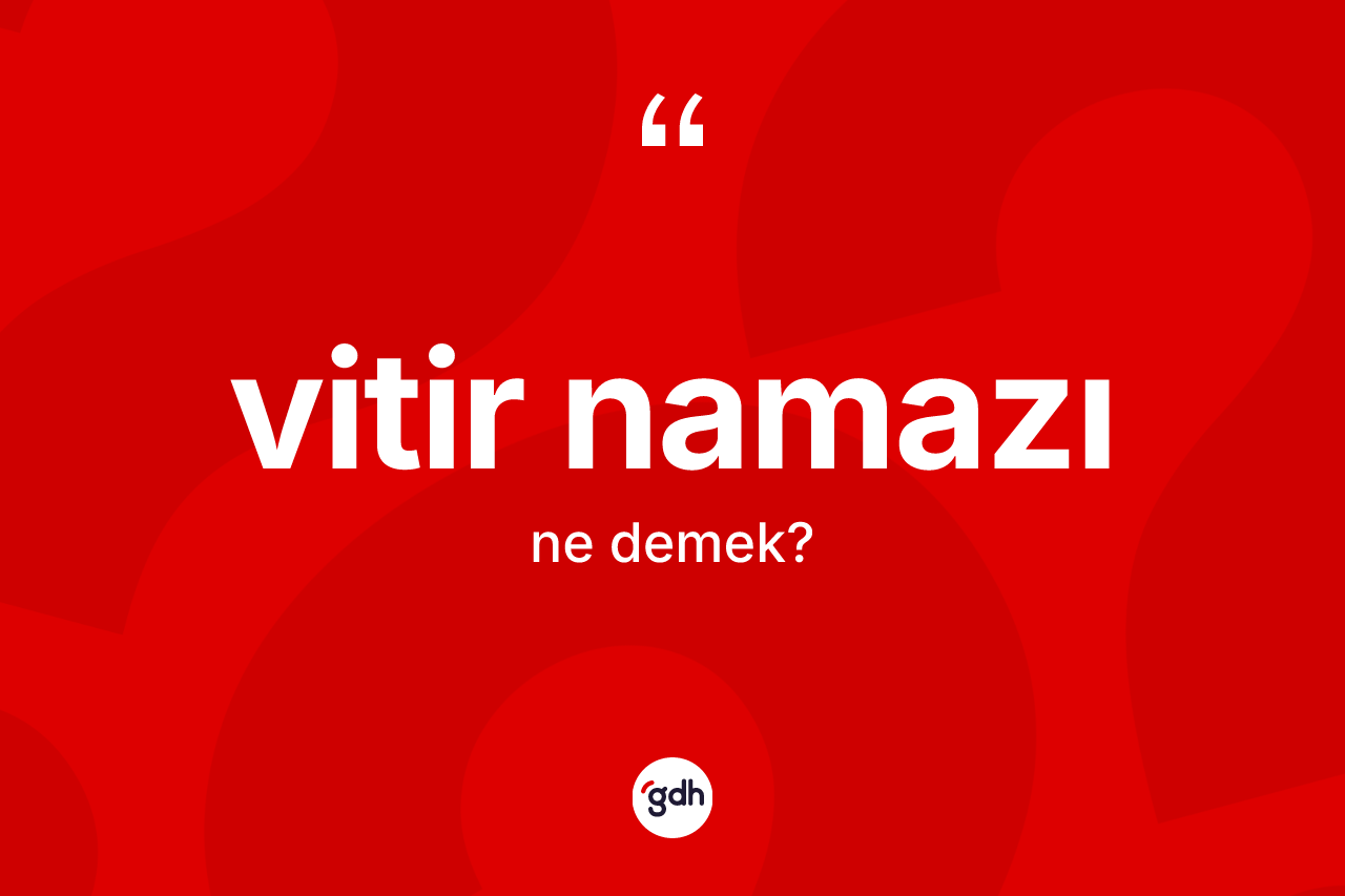 Vitir namazı ne demek? Vitir namazı kelimesinin TDK'ya göre açıklaması nedir?