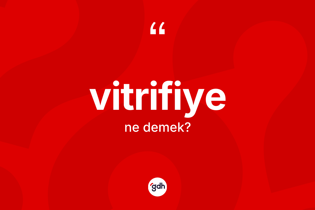 Vitrifiye ne demek? Vitrifiye kelimesinin özellikleri nelerdir?