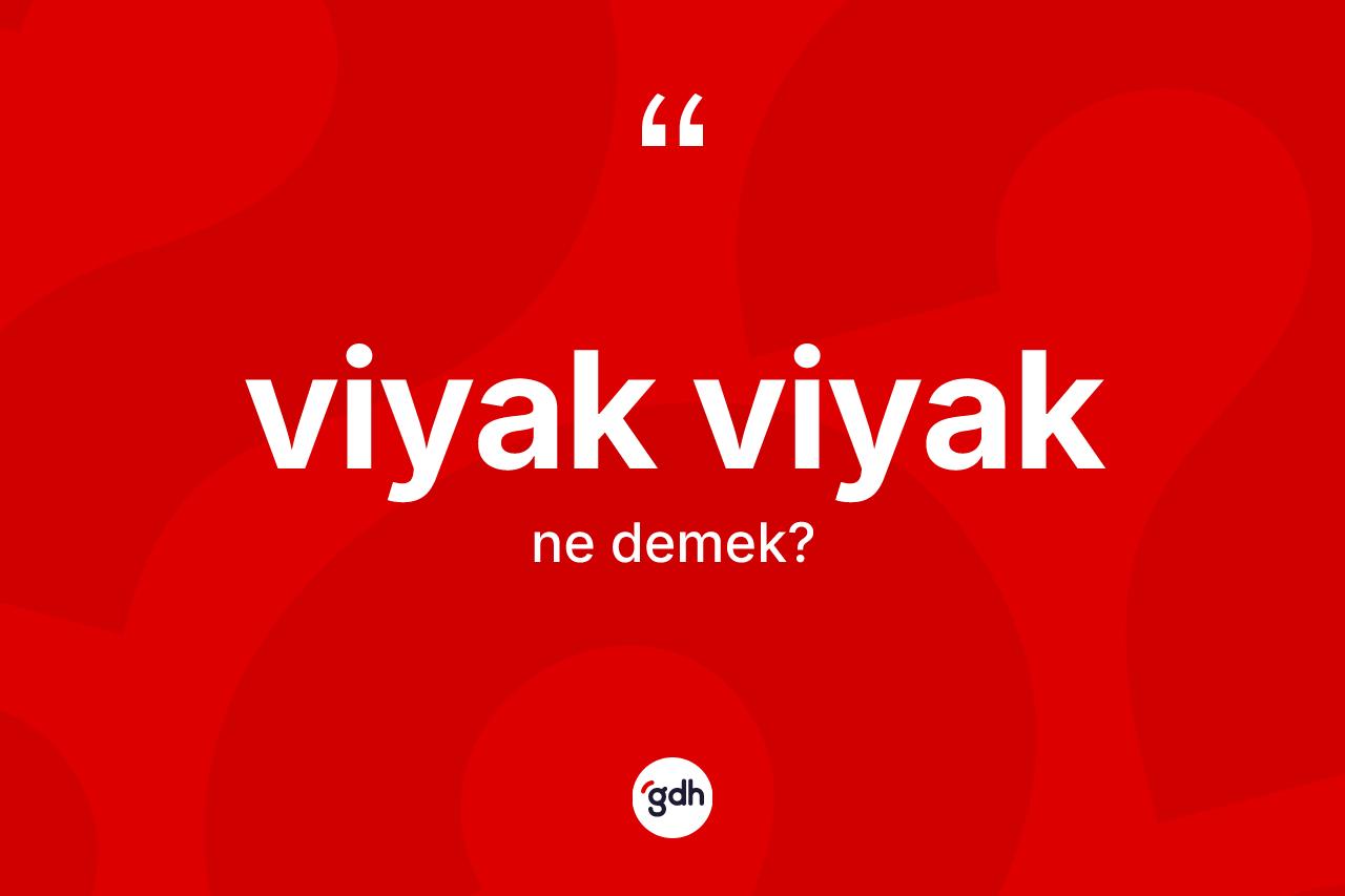 Viyak viyak kelimesinin tanımı nedir? Viyak viyağın halk arasındaki kullanımı nasıldır?