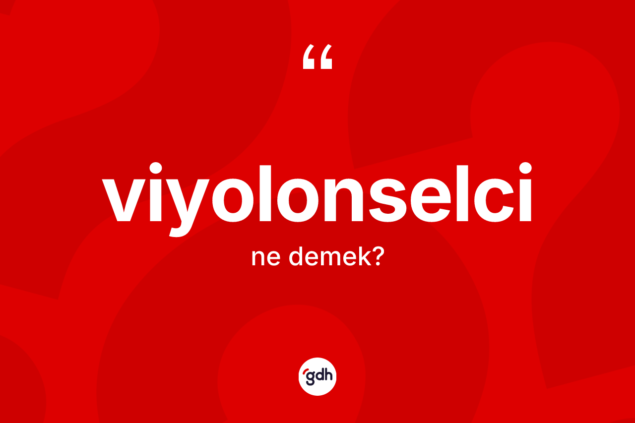 Viyolonselci kelimesinin anlamı nedir? Viyolonselcinin sözlükteki anlamı nedir?