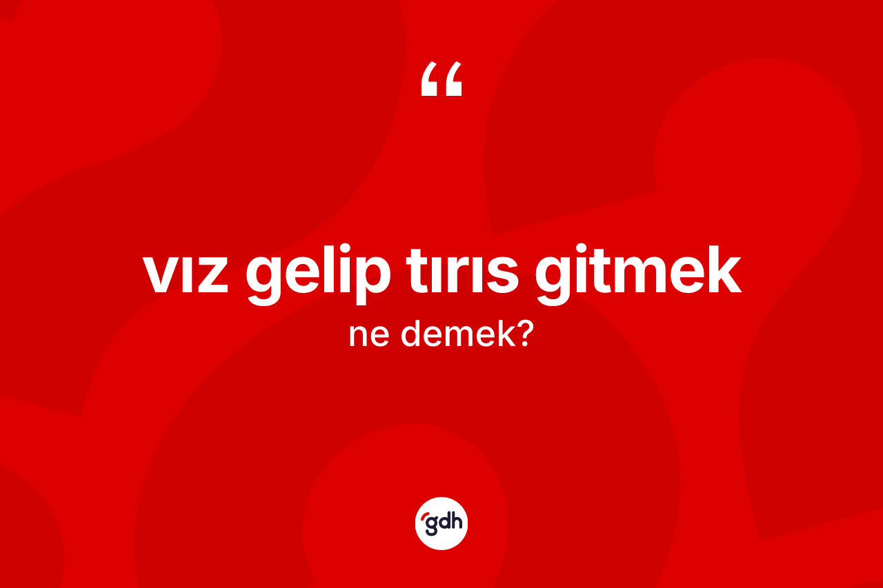 Vız gelip tırıs gitmek sözü neyi anlatır? Vız gelip tırıs gitmek ifadesi hangi durumlarda kullanılır