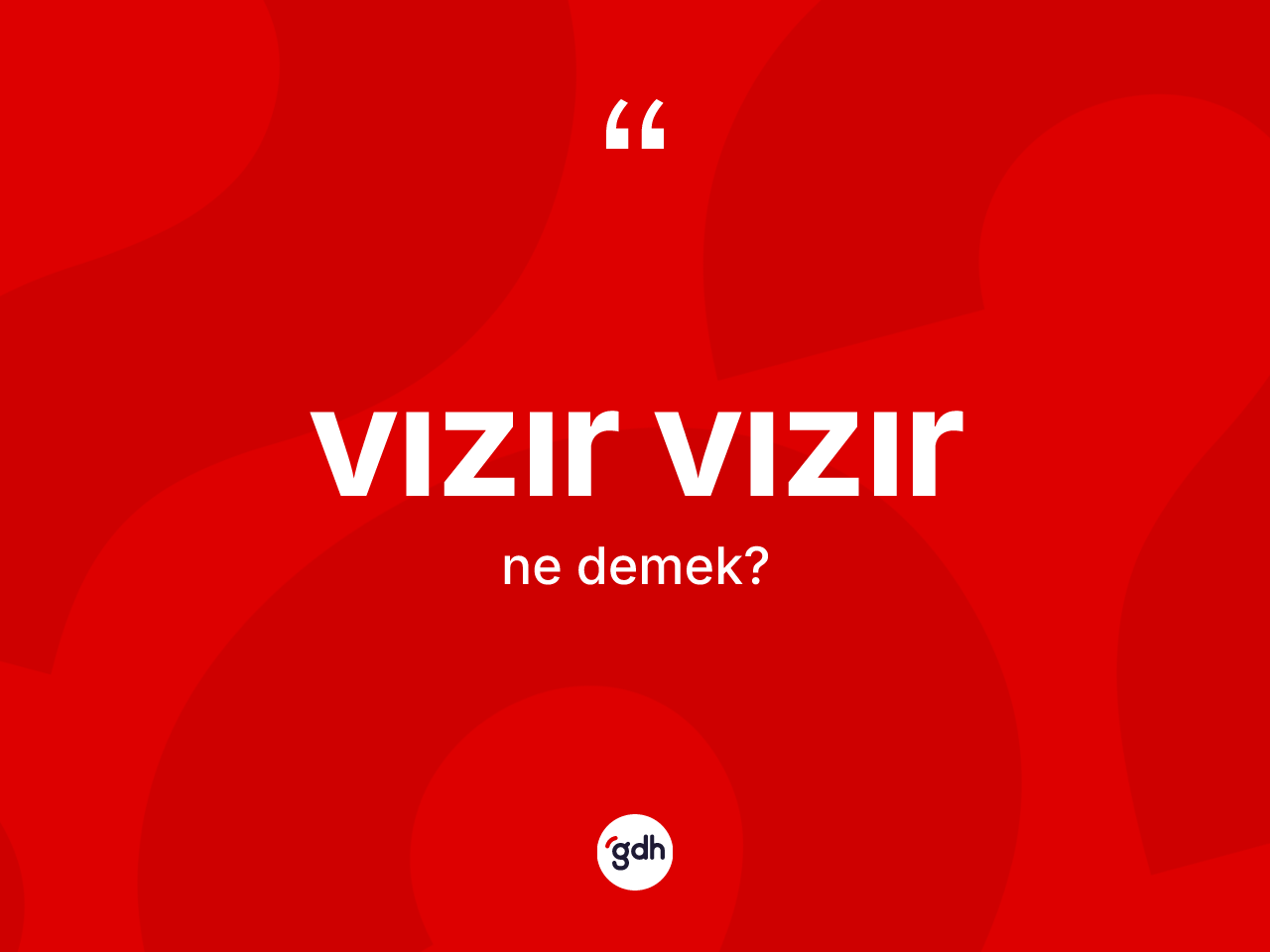 Vızır vızır kelimesinin anlamı nedir? Vızır vızırın kısaca tanımı nedir?