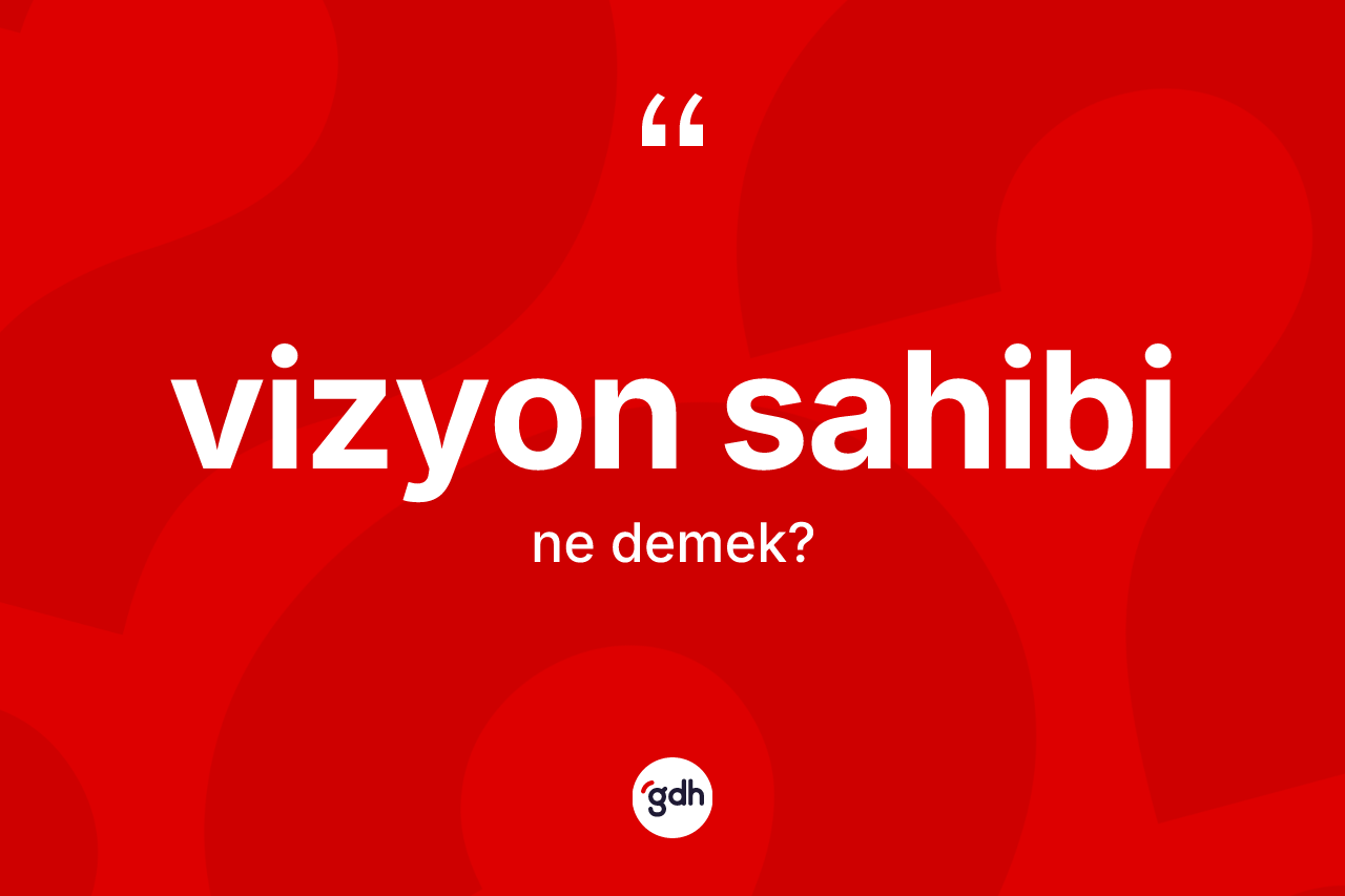 Vizyon sahibi kelimesinin sözlükteki tanımı nedir? Vizyon sahibinin TDK'ya göre anlamı nedir?