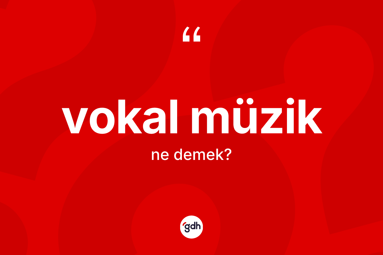 Vokal müzik kelimesinin tanımı nedir? Vokal müzik kelimesinin TDK'ya göre açıklaması nedir?
