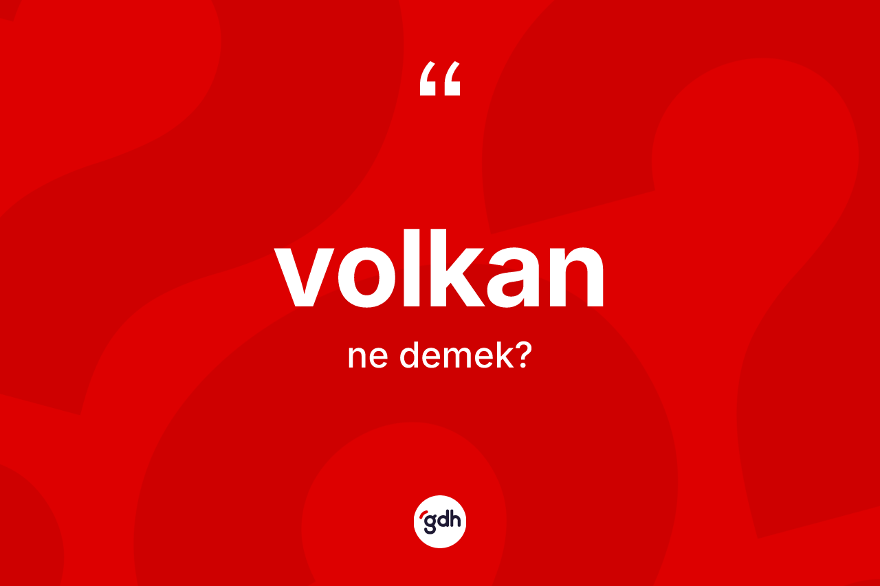 Volkan ne demek? Volkanın TDK'ya göre anlamı nedir?