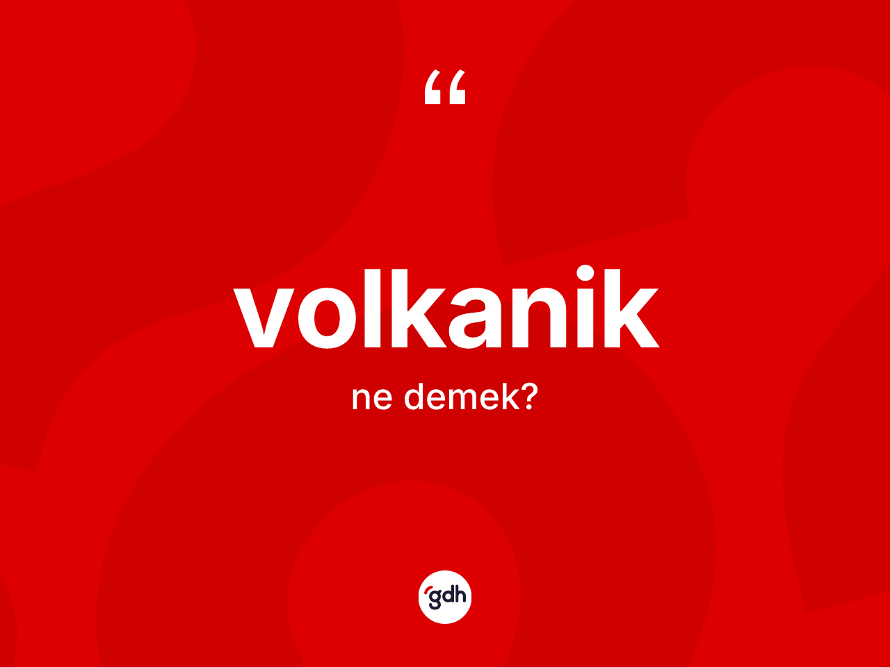 Volkanik kelimesinin anlamı nedir? Volkanik kelimesinin özellikleri nelerdir?