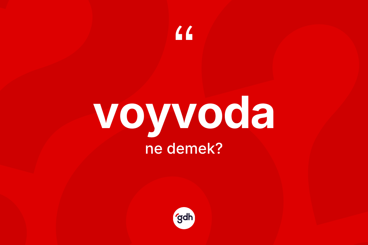 Voyvoda kelimesinin anlamı nedir? Voyvodanın kısaca tanımı nedir?