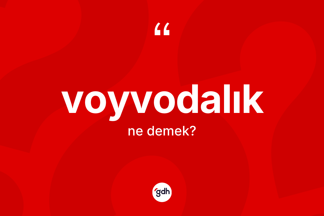 Voyvodalık kelimesinin sözlükteki tanımı nedir? Voyvodalığın TDK'ya göre anlamı nedir?