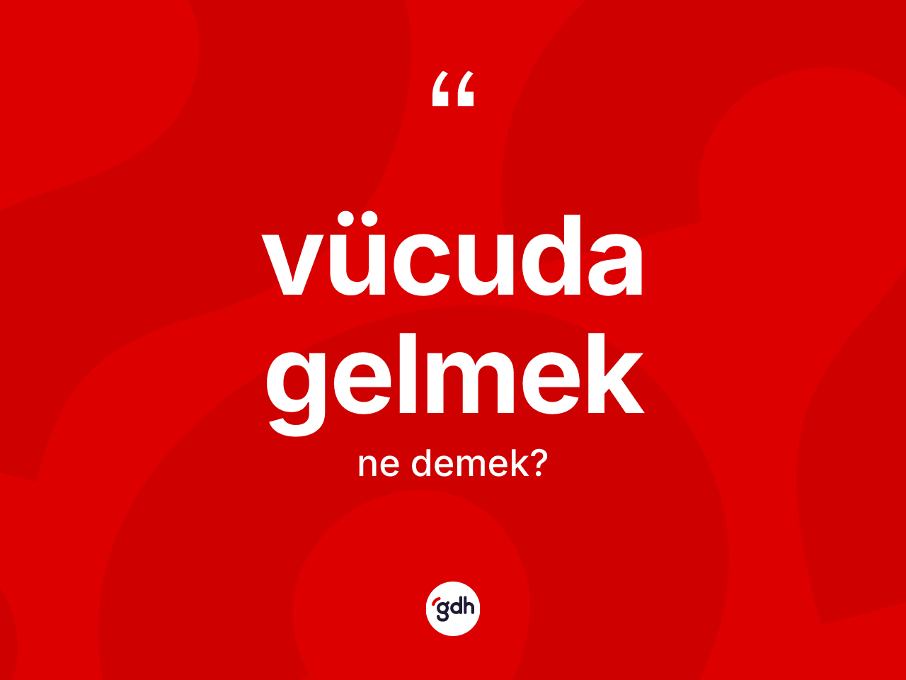 Vücuda gelmek ne demek? Vücuda gelmek ifadesi hangi durumlarda kullanılır
