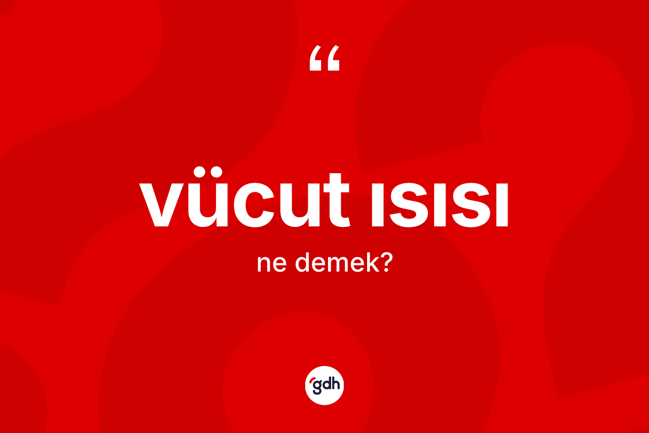 Vücut ısısı kelimesi ne demek? Vücut ısısının sözlükteki anlamı nedir?