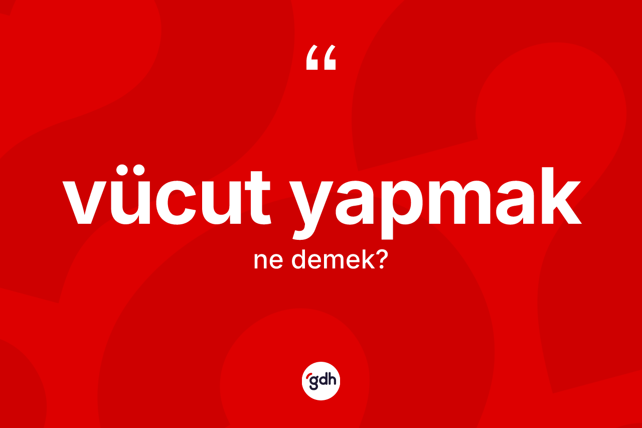 Vücut yapmak ifadesinin anlamı nedir? Vücut yapmak sözünün TDK açıklaması nedir?