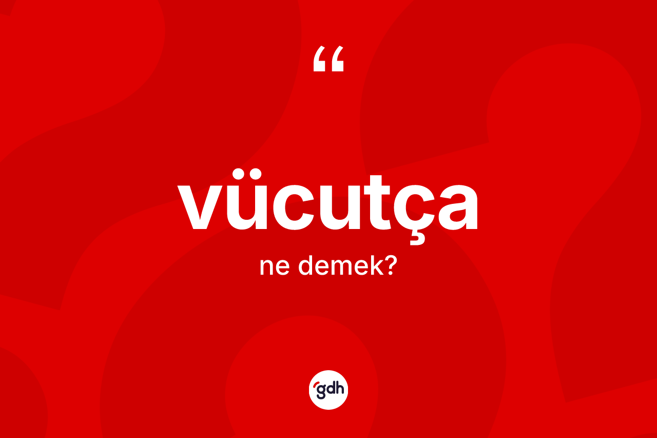 Vücutça kelimesinin sözlükteki tanımı nedir? Vücutça kelimesinin TDK anlamı nedir?