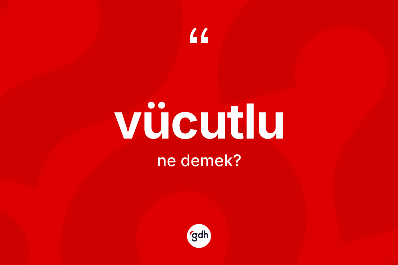 Vücutlu kelimesinin sözlükteki tanımı nedir? Vücutlu kelimesinin TDK'ya göre açıklaması nedir?