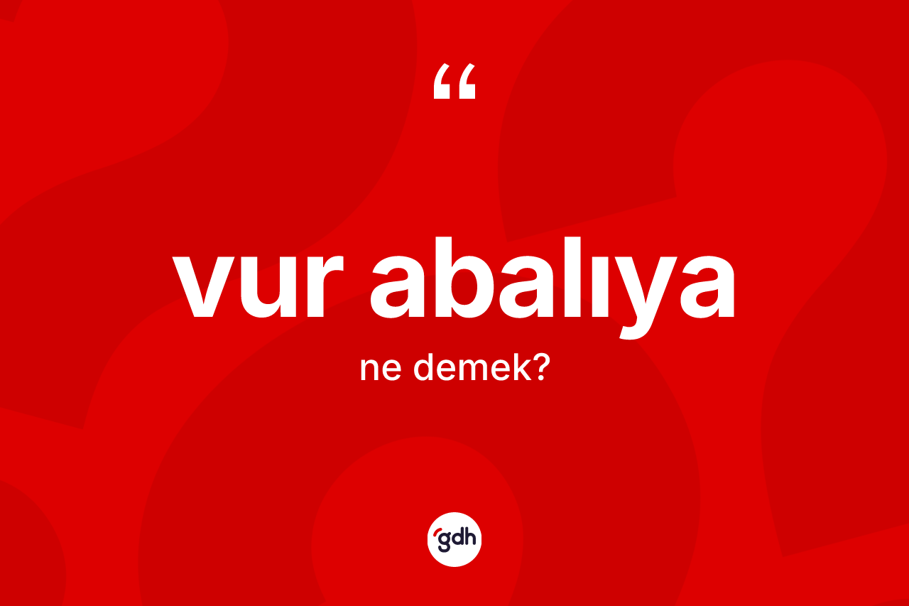 Vur abalıya ne demektir? Vur abalıya ifadesinin TDK'ya göre açıklaması nedir?