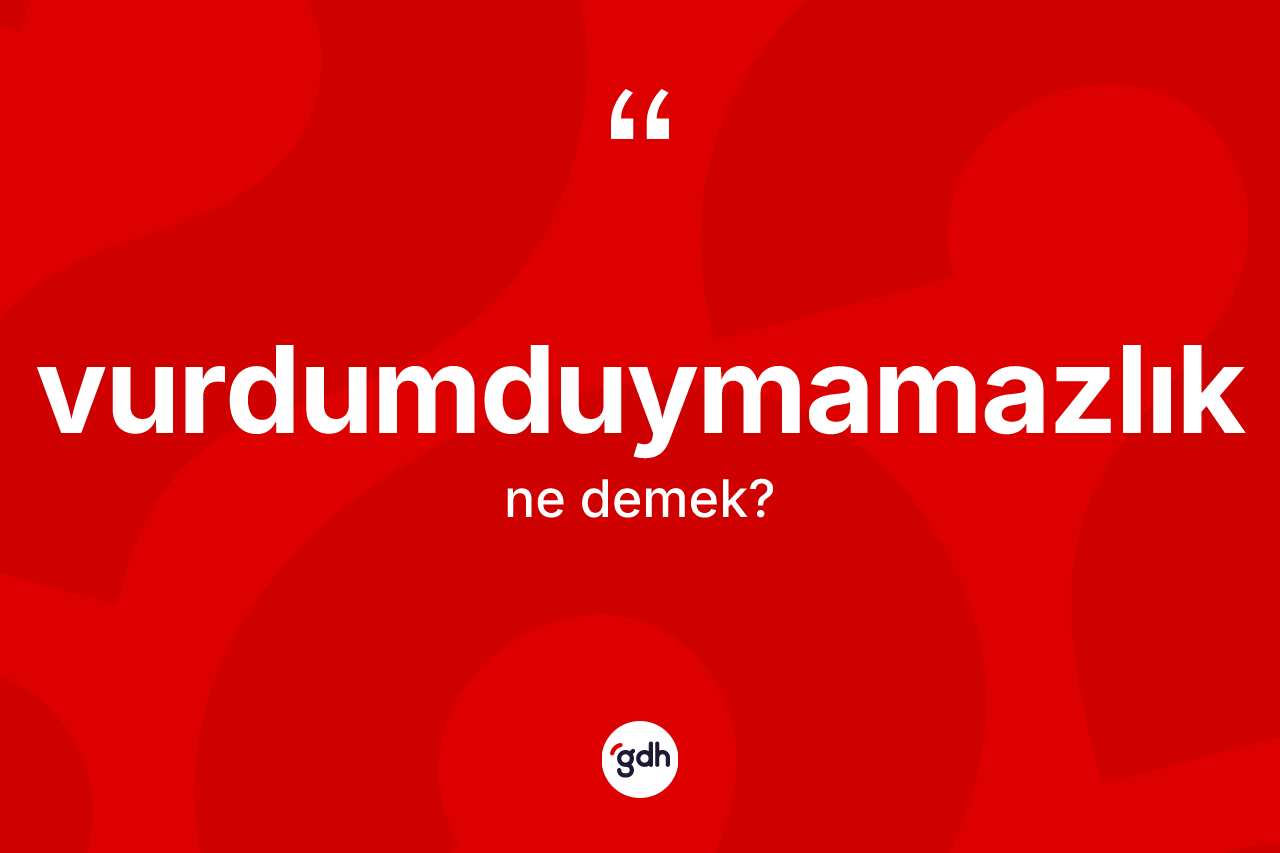 Vurdumduymamazlık kelimesi ne anlama gelir? Vurdumduymamazlığın kısaca tanımı nedir?
