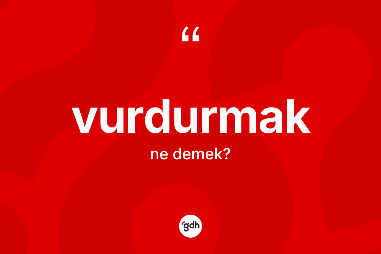 Vurdurmak ne anlama gelir? Vurdurmak kelimesinin kaç farklı anlamı var?