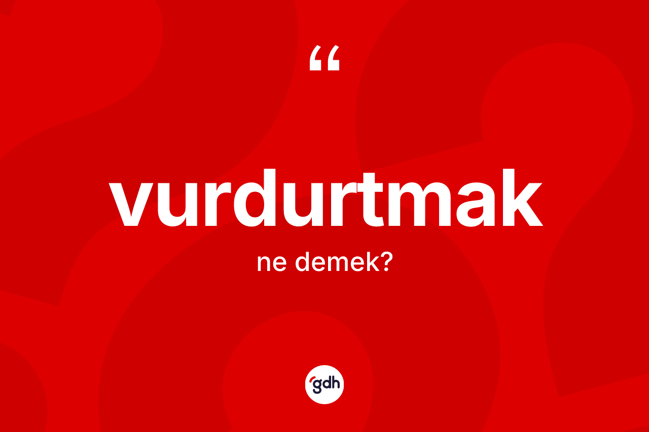 Vurdurtmak ne anlama gelir? Vurdurtmağın TDK'ya göre anlamı nedir?